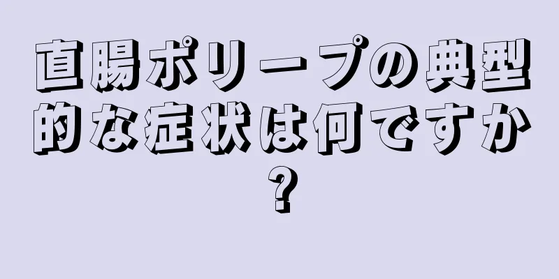 直腸ポリープの典型的な症状は何ですか?