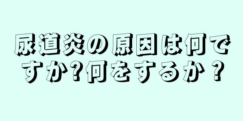 尿道炎の原因は何ですか?何をするか？