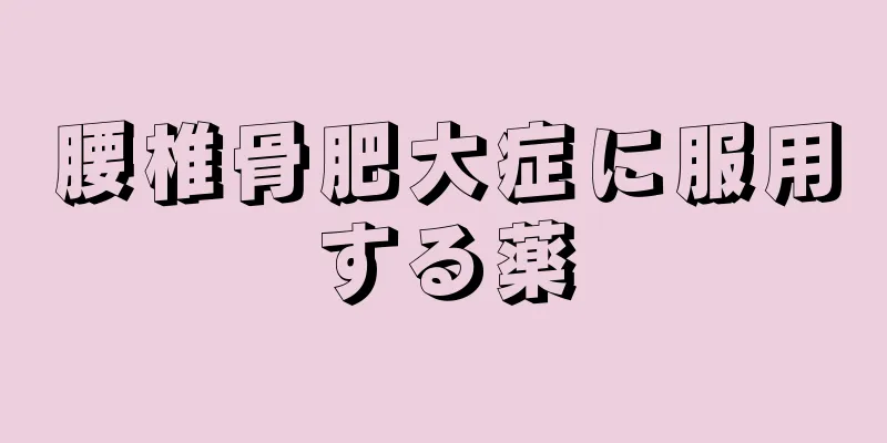 腰椎骨肥大症に服用する薬