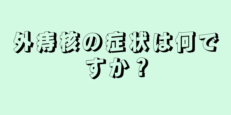 外痔核の症状は何ですか？