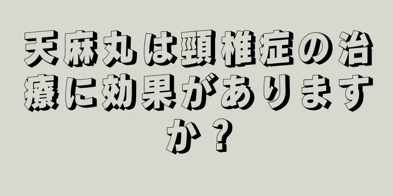 天麻丸は頸椎症の治療に効果がありますか？
