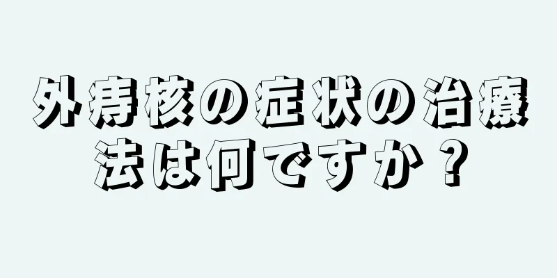 外痔核の症状の治療法は何ですか？