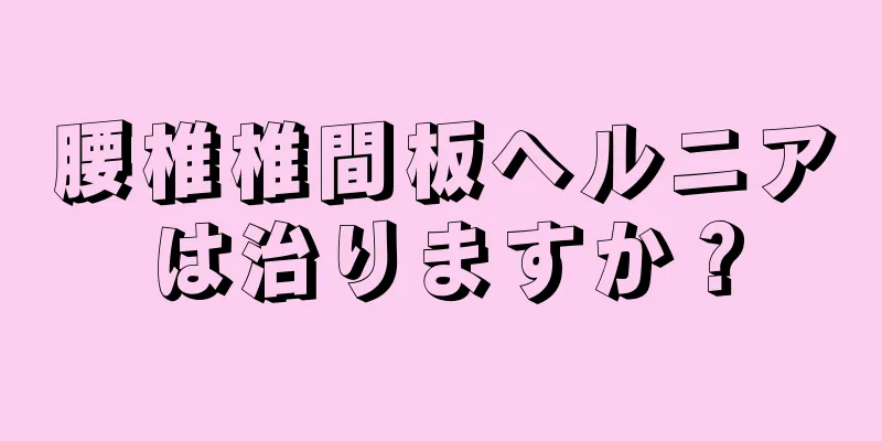 腰椎椎間板ヘルニアは治りますか？