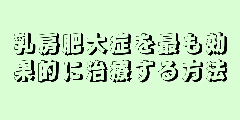 乳房肥大症を最も効果的に治療する方法