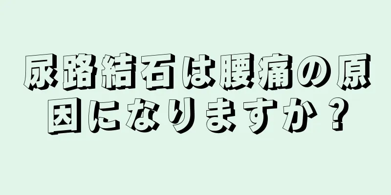 尿路結石は腰痛の原因になりますか？