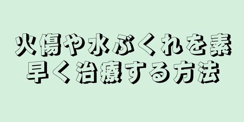 火傷や水ぶくれを素早く治療する方法