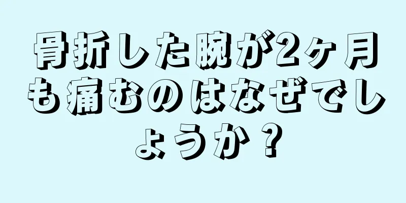 骨折した腕が2ヶ月も痛むのはなぜでしょうか？