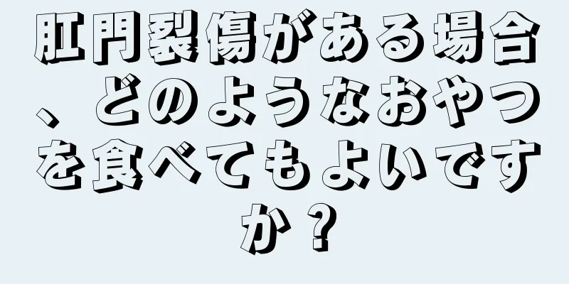 肛門裂傷がある場合、どのようなおやつを食べてもよいですか？