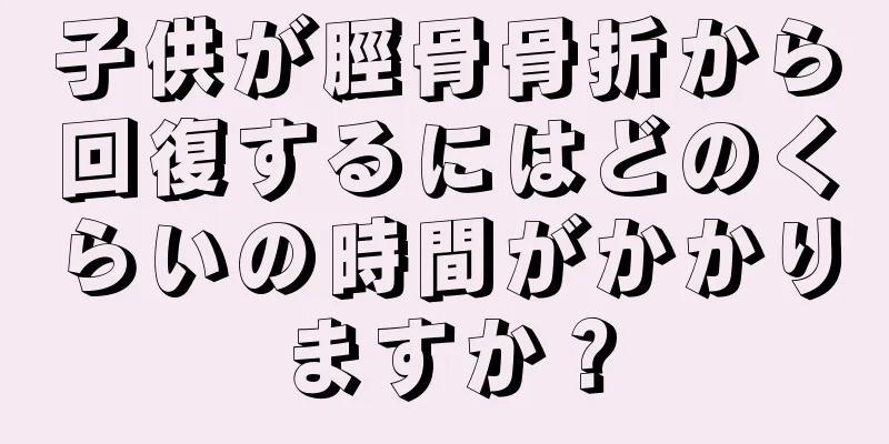 子供が脛骨骨折から回復するにはどのくらいの時間がかかりますか？