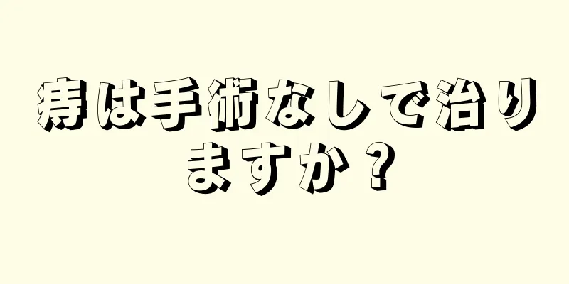 痔は手術なしで治りますか？