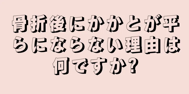 骨折後にかかとが平らにならない理由は何ですか?