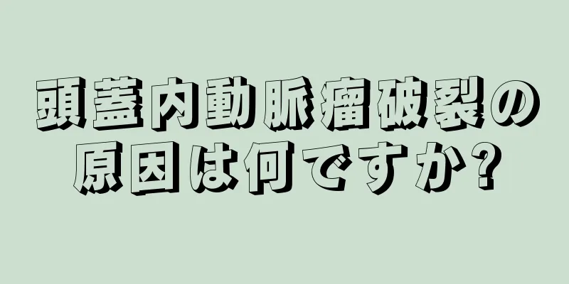 頭蓋内動脈瘤破裂の原因は何ですか?