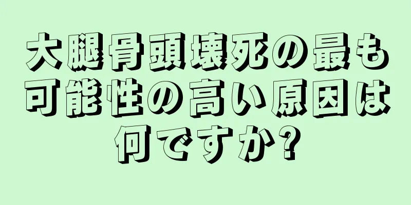 大腿骨頭壊死の最も可能性の高い原因は何ですか?