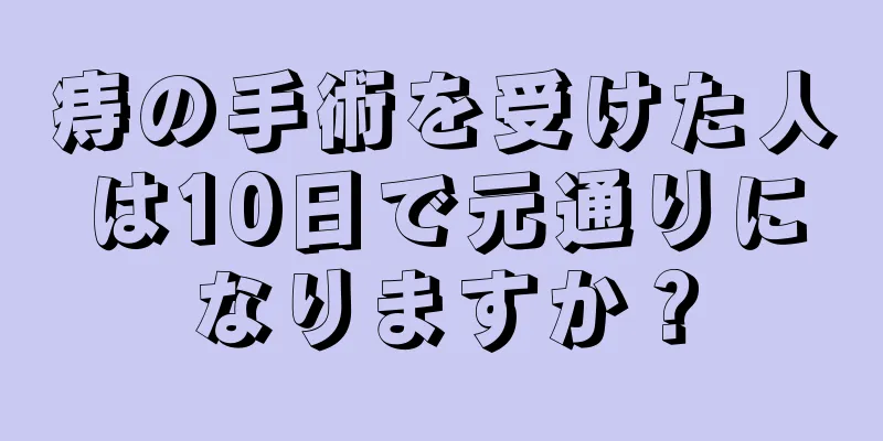 痔の手術を受けた人は10日で元通りになりますか？