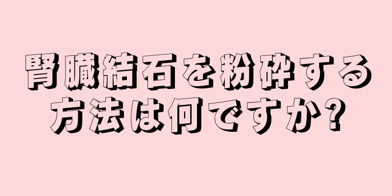 腎臓結石を粉砕する方法は何ですか?