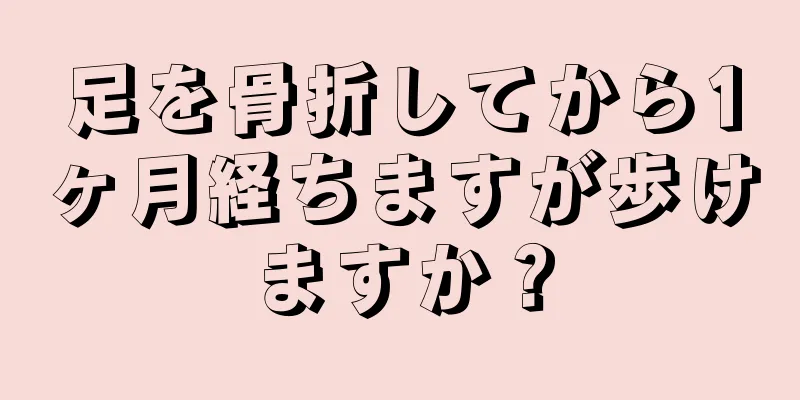 足を骨折してから1ヶ月経ちますが歩けますか？