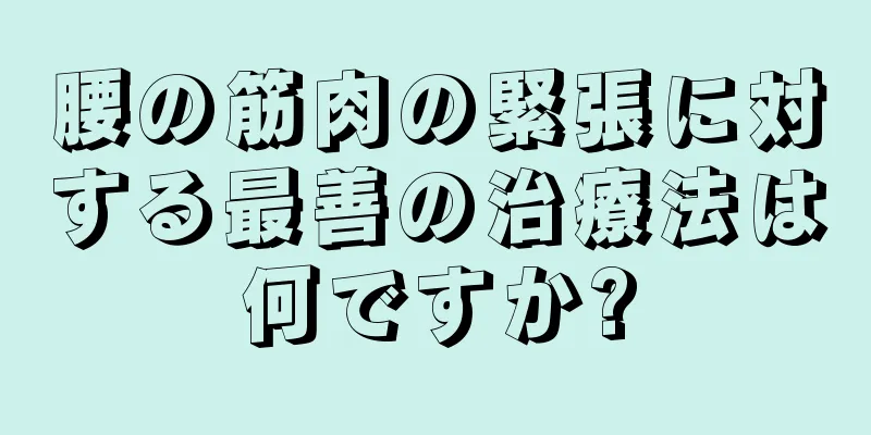 腰の筋肉の緊張に対する最善の治療法は何ですか?