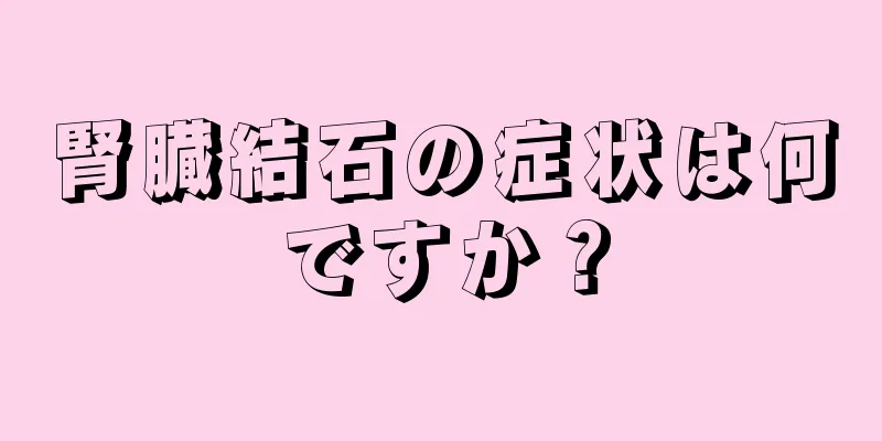 腎臓結石の症状は何ですか？