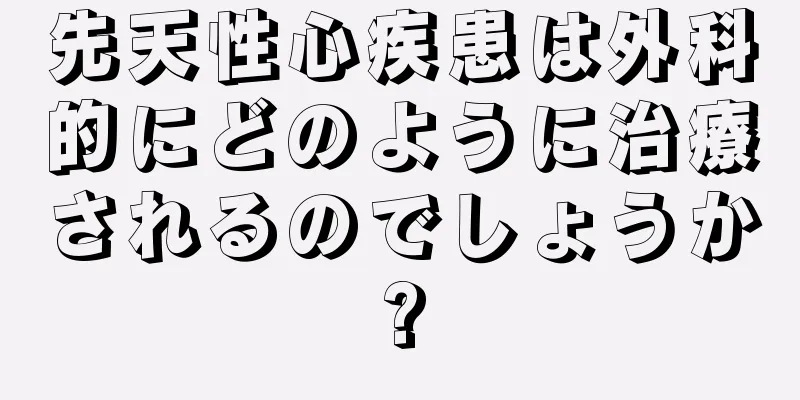 先天性心疾患は外科的にどのように治療されるのでしょうか?