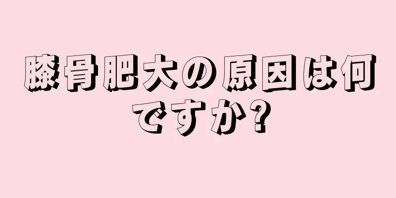 膝骨肥大の原因は何ですか?