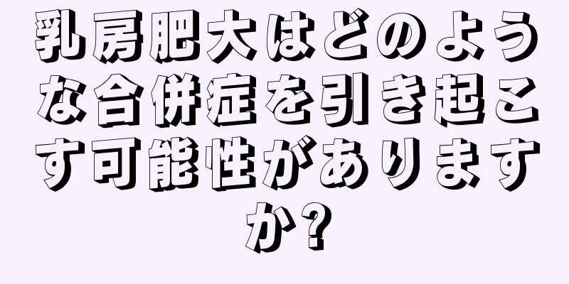乳房肥大はどのような合併症を引き起こす可能性がありますか?