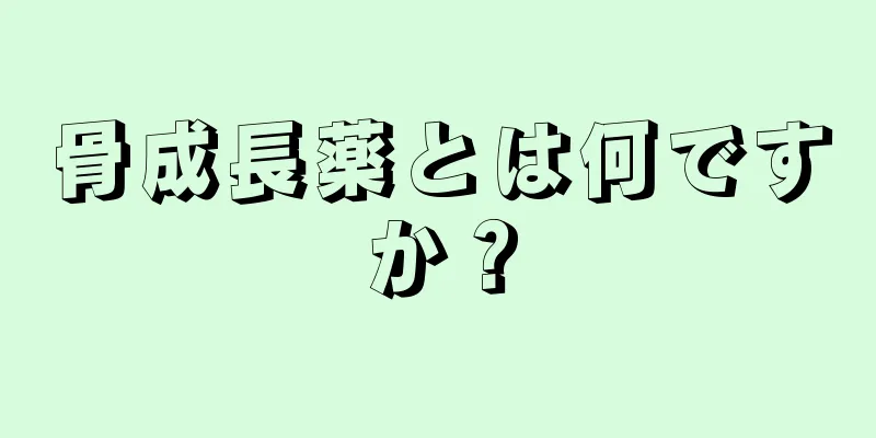 骨成長薬とは何ですか？