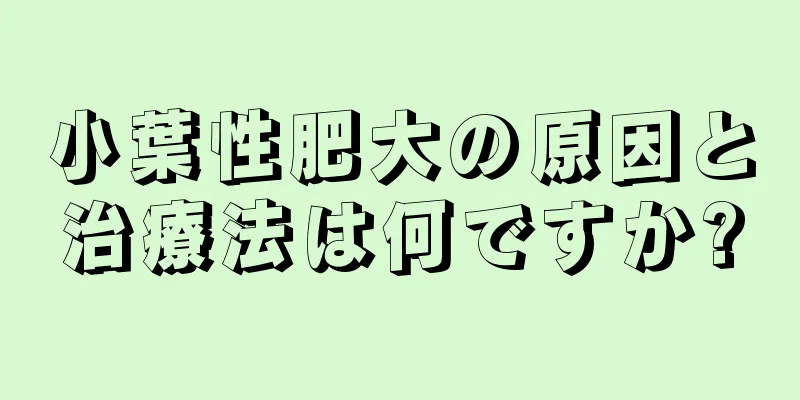 小葉性肥大の原因と治療法は何ですか?