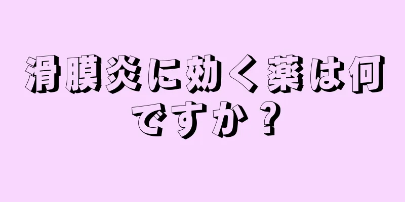 滑膜炎に効く薬は何ですか？