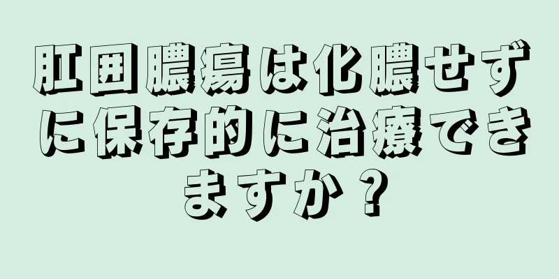 肛囲膿瘍は化膿せずに保存的に治療できますか？