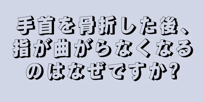 手首を骨折した後、指が曲がらなくなるのはなぜですか?