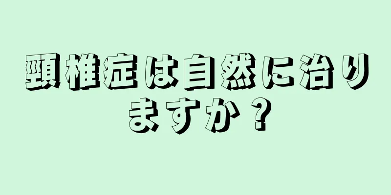 頸椎症は自然に治りますか？