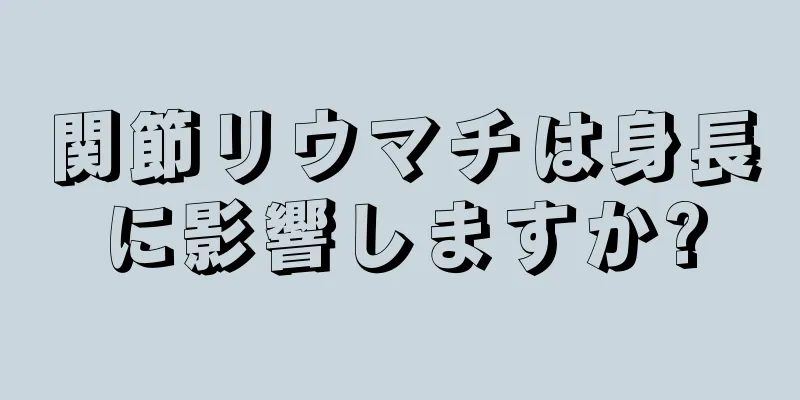 関節リウマチは身長に影響しますか?