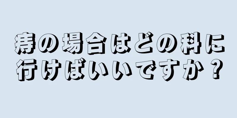 痔の場合はどの科に行けばいいですか？
