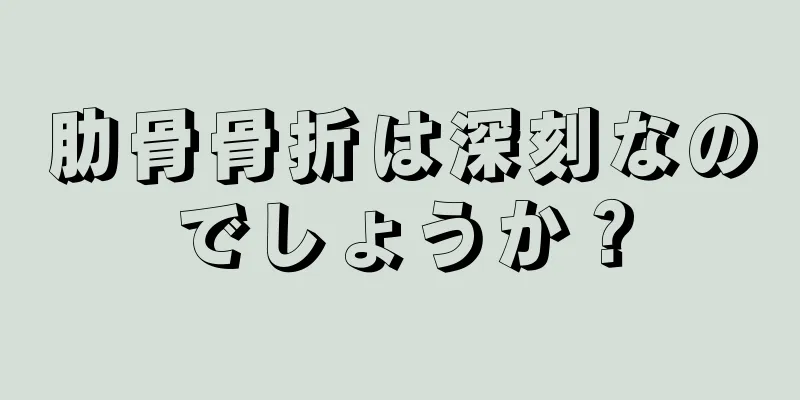 肋骨骨折は深刻なのでしょうか？