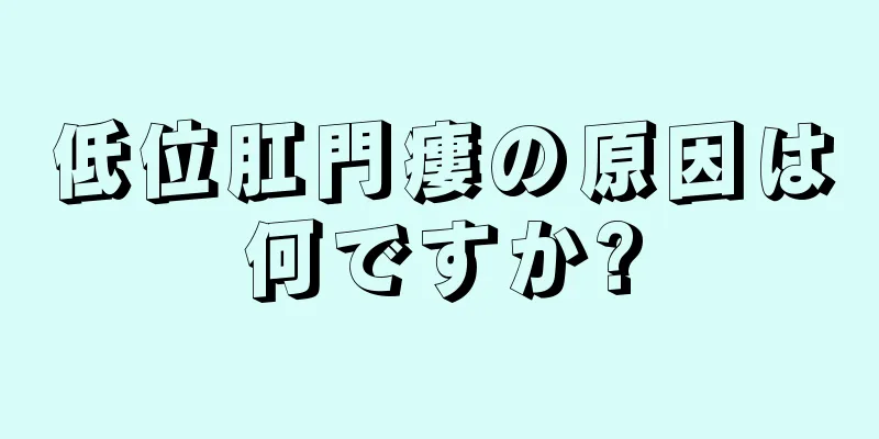 低位肛門瘻の原因は何ですか?