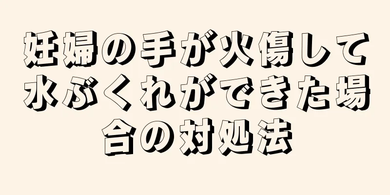 妊婦の手が火傷して水ぶくれができた場合の対処法