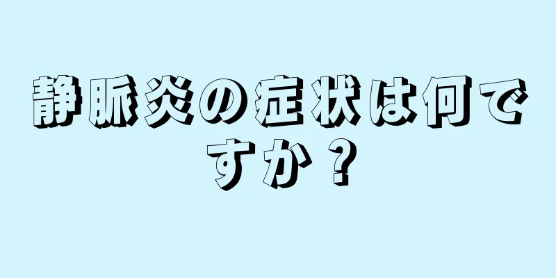 静脈炎の症状は何ですか？