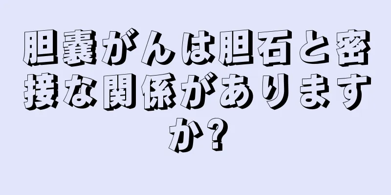 胆嚢がんは胆石と密接な関係がありますか?