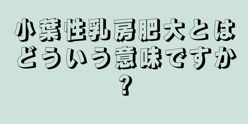小葉性乳房肥大とはどういう意味ですか?