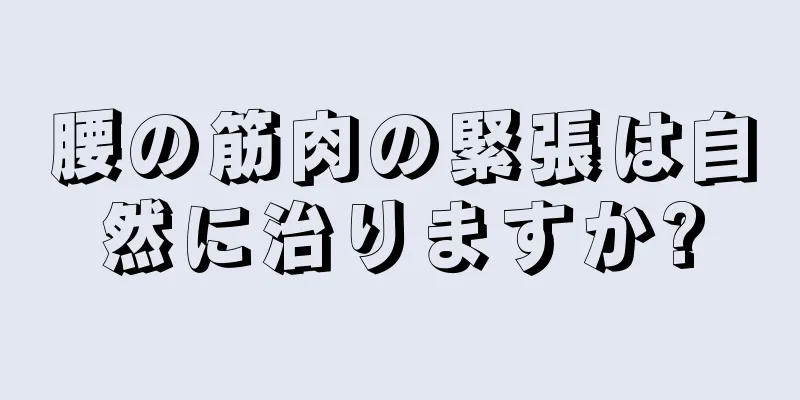 腰の筋肉の緊張は自然に治りますか?