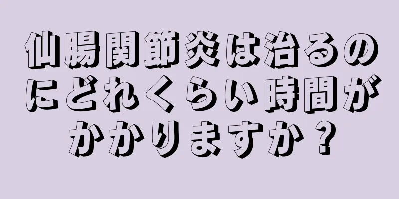 仙腸関節炎は治るのにどれくらい時間がかかりますか？