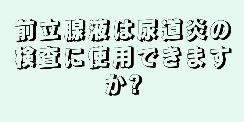 前立腺液は尿道炎の検査に使用できますか?