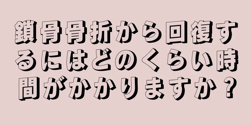 鎖骨骨折から回復するにはどのくらい時間がかかりますか？