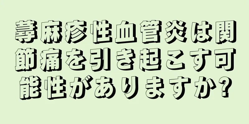 蕁麻疹性血管炎は関節痛を引き起こす可能性がありますか?
