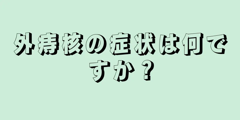 外痔核の症状は何ですか？