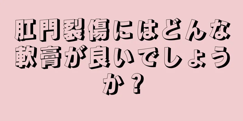 肛門裂傷にはどんな軟膏が良いでしょうか？