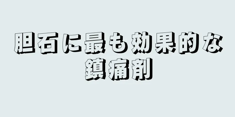 胆石に最も効果的な鎮痛剤