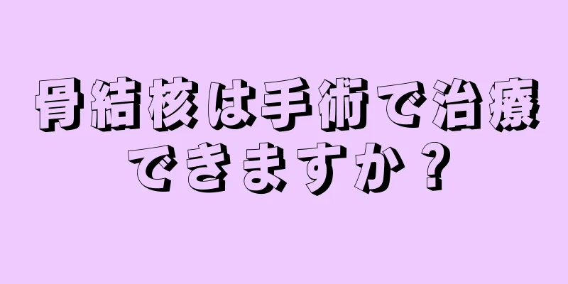 骨結核は手術で治療できますか？