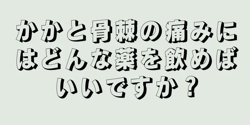 かかと骨棘の痛みにはどんな薬を飲めばいいですか？