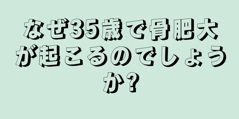なぜ35歳で骨肥大が起こるのでしょうか?